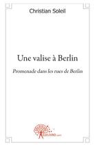 Couverture du livre « Une valse à Berlin ; promenades dans les rues de Berlin » de Christian Soleil aux éditions Edilivre