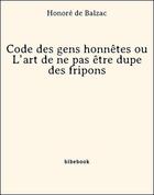 Couverture du livre « Code des gens honnêtes ou L'art de ne pas être dupe des fripons » de Honoré De Balzac aux éditions Bibebook