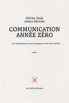 Couverture du livre « Communication année zéro : Les entreprises et leurs marques à l'ère du COVID » de Olivier Disle et Julien Mercier aux éditions Cent Mille Milliards