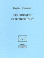 Couverture du livre « Des Critiques en Matiere d'Art » de Eugene Delacroix aux éditions L'echoppe