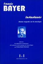 Couverture du livre « Instantanés ; douze regards sur la musique » de Francis Bayer aux éditions Millenaire Iii