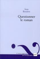 Couverture du livre « Questionner le roman » de Jean Bessiere aux éditions Puf