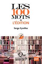 Couverture du livre « Les 100 mots de l'édition » de Serge Eyrolles aux éditions Que Sais-je ?