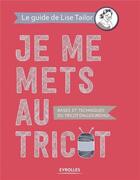 Couverture du livre « Je me mets au tricot ; bases et techniques du tricot d'aujourd'hui » de Lise Tailor aux éditions Eyrolles