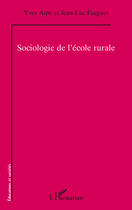 Couverture du livre « Sociologie de l'école rurale » de Jean-Luc Fauguet et Yves Alpe aux éditions L'harmattan