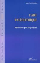 Couverture du livre « L'art paleolithique - reflexions philosophiques » de Jean-Paul Jouary aux éditions Editions L'harmattan