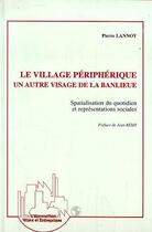 Couverture du livre « Le village périphérique, un autre visage de la banlieue : Spacialisation du quotidien et représentations sociales » de Pierre Lannoy aux éditions Editions L'harmattan