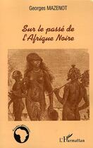 Couverture du livre « Sur le passé de l'Afrique Noire » de Georges Mazenot aux éditions Editions L'harmattan