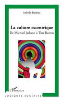 Couverture du livre « La culture excentrique ; de Michael Jackson à Tim Burton » de Isabelle Papieau aux éditions Editions L'harmattan