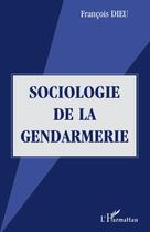 Couverture du livre « Sociologie de la gendarmerie » de François Dieu aux éditions Editions L'harmattan