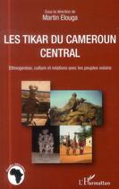 Couverture du livre « Les Tikar du Cameroun central ; ethnogenèse, culture et relations avec les peuples voisins » de Martin Elouga aux éditions L'harmattan