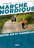 Couverture du livre « Marche nordique ; entre Aix et Marseille ; 40 sorties revigorantes » de Christophe Pons aux éditions Glenat