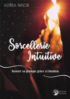 Couverture du livre « Sorcellerie intuitive : booster sa pratique grâce à l'intuition » de Taylor Astrea aux éditions Danae