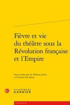 Couverture du livre « Fièvre et vie du théâtre sous la Révolution française et l'empire » de  aux éditions Classiques Garnier