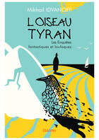 Couverture du livre « L'oiseau tyran... - les enquetes fantastiques et loufoques » de Idvanoff Mikhail aux éditions Editions Edilivre