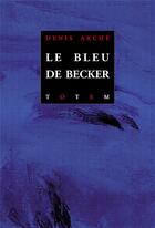 Couverture du livre « Le bleu de Becker » de Denis Arche aux éditions Editions Totem