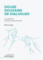 Couverture du livre « Douze douzains de dialogues : ou petites scènes amoureuses » de Pierre Louys aux éditions Grandsclassiques.com