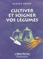 Couverture du livre « Cultiver Et Soigner Vos Legumes » de Pierre Ebert aux éditions Maison Rustique