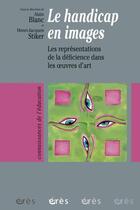 Couverture du livre « Le handicap en images ; les représentations de la déficience dans les oeuvres d'art » de Alain Blanc et Henri-Jacques Stiker aux éditions Eres