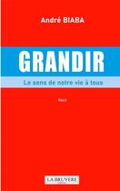 Couverture du livre « Grandir : Le sens de notre vie à tous » de Andre Biaba aux éditions La Bruyere