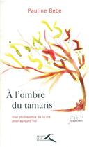 Couverture du livre « A l'ombre du tamaris ; une philosophie de la vie pour aujourd'hui » de Pauline Bebe aux éditions Presses De La Renaissance