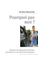 Couverture du livre « Pourquoi pas moi ? histoire de Mohamed Machin, journaliste à la télévision française » de Nordine Mohamedi aux éditions Books On Demand