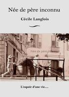 Couverture du livre « Née de père inconnu ; l'espoir d'une vie... » de Cecile Langlois aux éditions Cecile Langlois