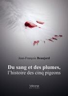 Couverture du livre « Du sang et des plumes, l'histoire des cinq pigeons » de Jean-Francois Beaujard aux éditions Verone