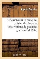 Couverture du livre « Reflexions sur le mercure, suivies de plusieurs observations de maladies gueries par ce medicament » de Barbette Auguste aux éditions Hachette Bnf