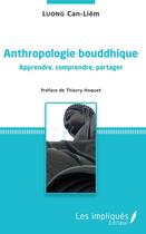 Couverture du livre « Anthropologie bouddhique ; apprendre, comprendre, partager » de Can Liem Luong aux éditions Les Impliques