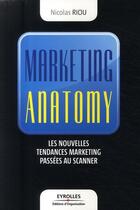 Couverture du livre « Marketing anatomy ; les nouvelles tendances marketing passées au scanner » de Nicolas Riou aux éditions Eyrolles