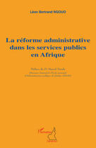 Couverture du livre « La réforme administrative dans les services publics en Afrique » de Leon Bertrand Ngouo aux éditions L'harmattan
