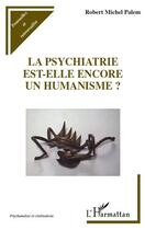 Couverture du livre « La psychiatrie est-elle encore un humanisme ? » de Robert-Michel Palem aux éditions L'harmattan