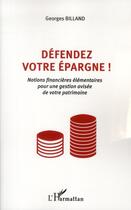 Couverture du livre « Défendez votre épargne ! ; notions financières élémentaires pour une gestion avisée de votre patrimoine » de Georges Billand aux éditions L'harmattan