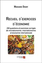 Couverture du livre « Recueil d'exercices d'économie ; 330 questions et exercices corrigés de microéconomie, macroéconomie et économie internationale » de Mouhamed Dioury aux éditions Editions Du Net