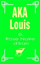 Couverture du livre « Ô, rose noire d'Iran » de Louis Aka aux éditions Books On Demand