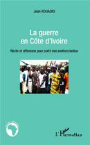 Couverture du livre « La guerre en Côte d'Ivoire ; récits et réflexions pour sortir des sentiers battus » de Jean Kouadio aux éditions L'harmattan