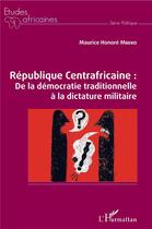 Couverture du livre « République Centrafricaine : de la démocratie traditionnelle à la dictature militaire » de Maurice Honore Mbeko aux éditions L'harmattan