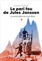Couverture du livre « Le pari fou de Jules Janssen : un savant épris du Mont Blanc » de Daniel Grevoz aux éditions Editions Du Mont-blanc