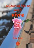 Couverture du livre « Le jour où l'on se mit à vivre » de Theo Artus aux éditions Le Lys Bleu