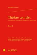 Couverture du livre « Théâtre complet Tome 1 » de Alexandre Dumas aux éditions Classiques Garnier