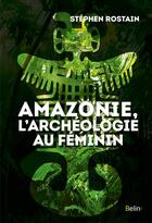 Couverture du livre « Amazonie, l'archéologie au féminin » de Stephen Rostain aux éditions Belin