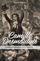 Couverture du livre « Camille Desmoulins ; le premier républicain de France » de Pascal Wilhelm aux éditions Grancher