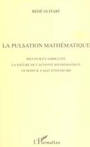 Couverture du livre « La pulsation mathematique - rigueur et ambiguite, la nature de l'activite mathematique, ce dont il s » de Rene Guitart aux éditions L'harmattan