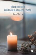 Couverture du livre « Délire sur Dieu écrit par un bipolaire Tome 2 » de Daniel Cunha aux éditions Editions Du Panthéon