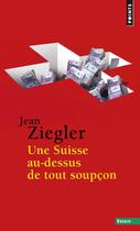 Couverture du livre « Une Suisse au-dessus de tout soupçon » de Jean Ziegler aux éditions Points