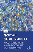 Couverture du livre « Addictions : nos récits, notre vie : parcours de vie de patients dépendants pris en charge » de Asbl L'Oree aux éditions Academia