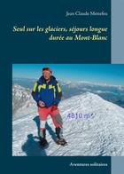 Couverture du livre « Seul sur les glaciers, séjours longue durée au Mont-Blanc ; aventures solitaires » de Jean-Claude Mettefeu aux éditions Books On Demand