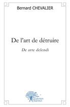 Couverture du livre « De l'art de detruire - de arte delendi » de Bernard Chevalier aux éditions Edilivre