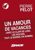 Couverture du livre « Un amour de vacances (avec le clair de lune, les violons, tout le bordel en somme) » de Pierre Pelot aux éditions Brage